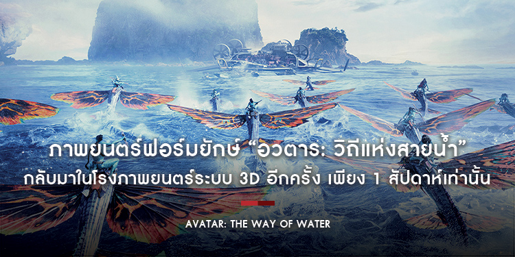 ภาพยนตร์ฟอร์มยักษ์ “Avatar: The Way of Water อวตาร: วิถีแห่งสายน้ำ” กลับมาในโรงภาพยนตร์ระบบ 3D อีกครั้ง เพียง 1 สัปดาห์เท่านั้น